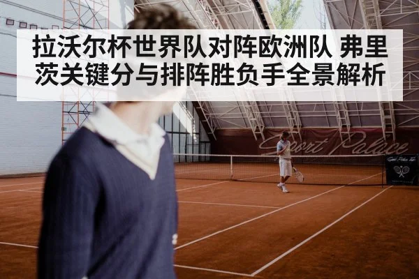 拉沃尔杯世界队对阵欧洲队 弗里茨关键分与排阵胜负手全景解析